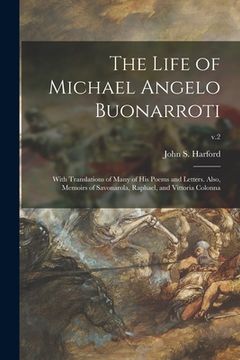 portada The Life of Michael Angelo Buonarroti; With Translations of Many of His Poems and Letters. Also, Memoirs of Savonarola, Raphael, and Vittoria Colonna; (en Inglés)