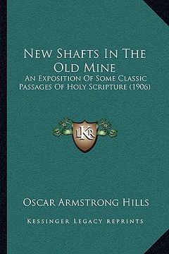 portada new shafts in the old mine: an exposition of some classic passages of holy scripture (1906) (in English)