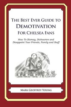 portada The Best Ever Guide to Demotivation for Chelsea Fans: How To Dismay, Dishearten and Disappoint Your Friends, Family and Staff