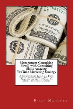 portada Management Consulting Firms with Consulting Skills Amazing Youtube Marketing Strategy: A Consulting Bible on Free Video Advertising Youtube Success on (en Inglés)