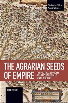 portada The Agrarian Seeds of Empire: The Political Economy of Agriculture in us State Building (Studies in Critical Social Sciences) (en Inglés)
