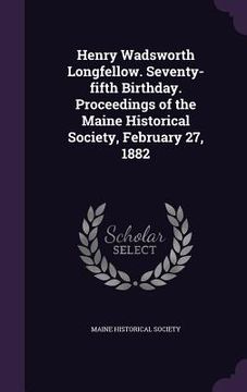 portada Henry Wadsworth Longfellow. Seventy-fifth Birthday. Proceedings of the Maine Historical Society, February 27, 1882 (en Inglés)