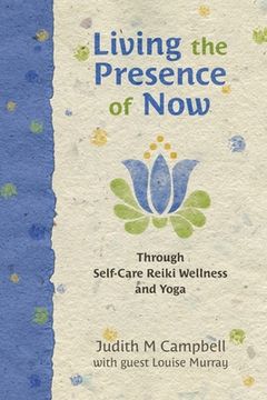 Living the Presence of Now: Through Self-Care Reiki Wellness and Yoga (en Inglés)