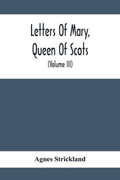 portada Letters Of Mary, Queen Of Scots, And Documents Connected With Her Personal History: Now First Published With An Introduction (Volume Iii)