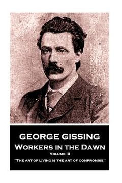 portada George Gissing - Workers in the Dawn - Volume III (of III): "The art of living is the art of compromise" (in English)
