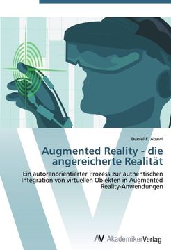 portada Augmented Reality - die angereicherte Realität: Ein autorenorientierter Prozess zur authentischen Integration von virtuellen Objekten in Augmented Reality-Anwendungen