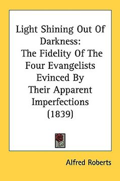 portada light shining out of darkness: the fidelity of the four evangelists evinced by their apparent imperfections (1839) (en Inglés)