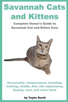 portada Savannah Cats and Kittens: Personality, Temperament, Breeding, Training, Health, Diet, Life Expectancy, Buying, (en Inglés)