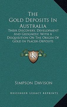 portada the gold deposits in australia: their discovery, development and geognosy; with a disquisition on the origin of gold in placer-deposits (en Inglés)