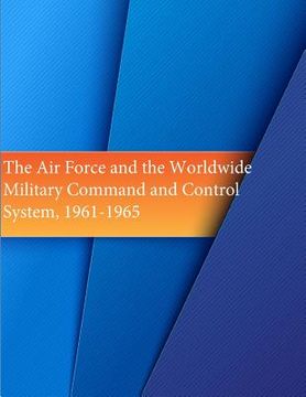 portada The Air Force and the Worldwide Military Command and Control System, 1961-1965 (en Inglés)