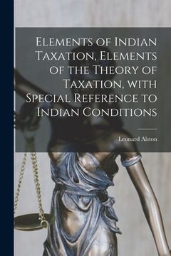 portada Elements of Indian Taxation, Elements of the Theory of Taxation, With Special Reference to Indian Conditions