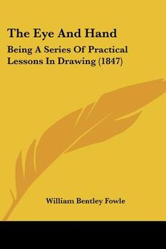 portada the eye and hand: being a series of practical lessons in drawing (1847) (en Inglés)