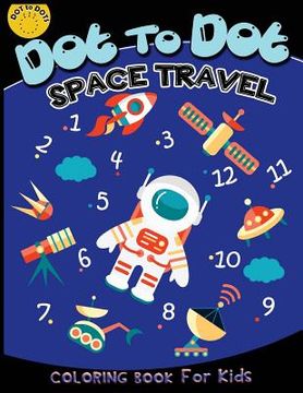 portada Dot to dot space travel coloring book for kids: Children Activity Connect the dots, Coloring Book for Kids Ages 2-4 3-5, A Fun Dot To Dot Book Filled (en Inglés)