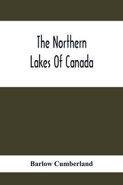 portada The Northern Lakes Of Canada: The Niagara River & Toronto, The Lakes Of Muskoka, Lake Nipissing, Georgian Bay, Great Manitoulin Channel, Mackinac, S (in English)