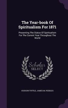 portada The Year-book Of Spiritualism For 1871: Presenting The Status Of Spiritualism For The Current Year Throughout The World (en Inglés)