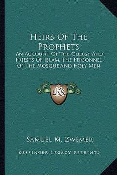 portada heirs of the prophets: an account of the clergy and priests of islam, the personnel of the mosque and holy men (en Inglés)