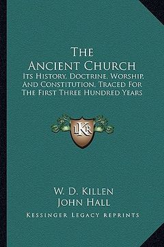 portada the ancient church the ancient church: its history, doctrine, worship, and constitution, traced forits history, doctrine, worship, and constitution, t (in English)