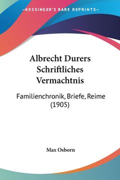 portada Albrecht Durers Schriftliches Vermachtnis: Familienchronik, Briefe, Reime (1905) (en Alemán)