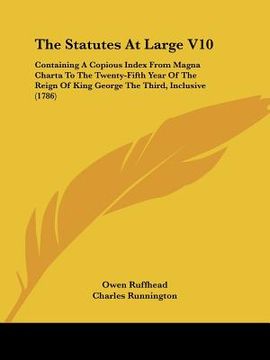 portada the statutes at large v10: containing a copious index from magna charta to the twenty-fifth year of the reign of king george the third, inclusive