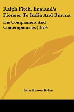 portada ralph fitch, england's pioneer to india and burma: his companions and contemporaries (1899) (en Inglés)