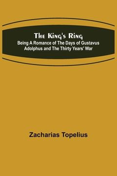 portada The King's Ring; Being a Romance of the Days of Gustavus Adolphus and the Thirty Years' War