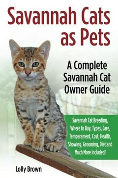 portada Savannah Cats as Pets: Savannah Cat Breeding, Where to Buy, Types, Care, Temperament, Cost, Health, Showing, Grooming, Diet and Much More Included! A Complete Savannah Cat Owner Guide