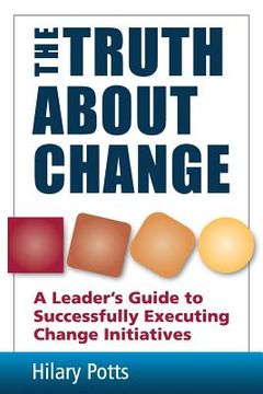 portada The Truth About Change: A Leader's Guide to Successfully Executing Change Initiatives (en Inglés)