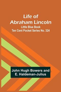 portada Life of Abraham Lincoln: Little Blue Book Ten Cent Pocket Series No. 324 (en Inglés)