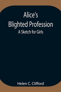 portada Alice's Blighted Profession: A Sketch for Girls (en Inglés)