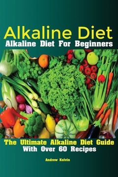 portada Alkaline Diet: Alkaline Diet For Beginners The Ultimate Alkaline Diet Guide With Over 60 Recipes (en Inglés)