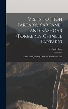 portada Visits to High Tartary, Yârkand, and Kâshgar (Formerly Chinese Tartary): And Return Journey Over the Karakoram Pass (en Inglés)