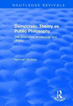 portada Democratic Theory as Public Philosophy: The Alternative to Ideology and Utopia: The Alternative to Ideology and Utopia