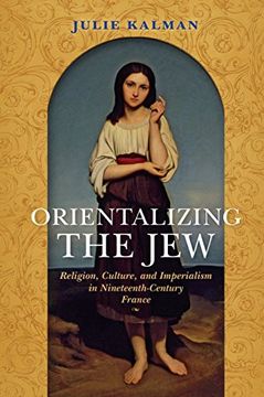 portada Orientalizing the Jew: Religion, Culture, and Imperialism in Nineteenth-Century France (The Modern Jewish Experience)