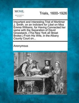 portada important and interesting trial of mortimer j. smith, on an indictent for libel on miss emma williams, for having connected her same with the separati (en Inglés)