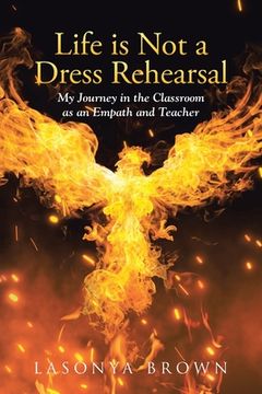 portada Life is Not a Dress Rehearsal: My Journey in the Classroom as an Empath and Teacher (in English)
