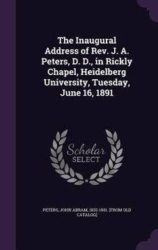 portada The Inaugural Address of Rev. J. A. Peters, D. D., in Rickly Chapel, Heidelberg University, Tuesday, June 16, 1891 (en Inglés)