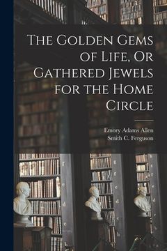 portada The Golden Gems of Life, Or Gathered Jewels for the Home Circle (en Inglés)