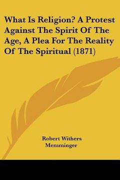 portada what is religion? a protest against the spirit of the age, a plea for the reality of the spiritual (1871) (in English)