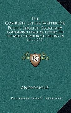 portada the complete letter writer or polite english secretary: containing familiar letters on the most common occasions in life (1772) (en Inglés)
