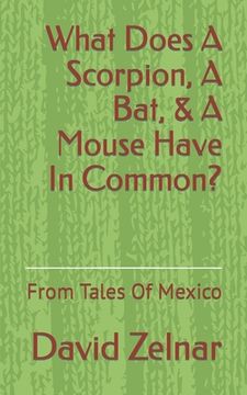portada What Does A Scorpion, A Bat, & A Mouse Have In Common?: From Tales Of Mexico Volume 1 (en Inglés)