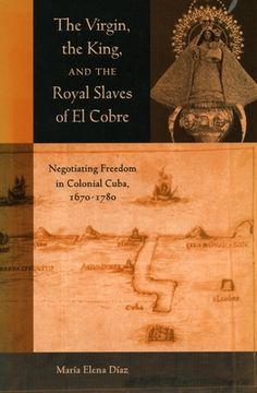 portada the the virgin, the king, and the royal slaves of el cobre: negotiating freedom in colonial cuba, 1670-1780 (in English)