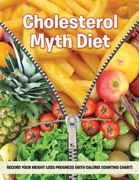 portada Cholesterol Myth Diet: Record Your Weight Loss Progress (with Calorie Counting Chart) (en Inglés)