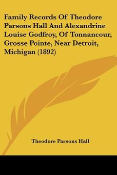 portada family records of theodore parsons hall and alexandrine louise godfroy, of tonnancour, grosse pointe, near detroit, michigan (1892) (en Inglés)