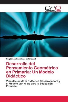 portada Desarrollo del Pensamiento Geométrico en Primaria: Un Modelo Didáctico: Vinculación de la Didáctica Desarrolladora y el Modelo van Hiele Para la Educación Primaria.