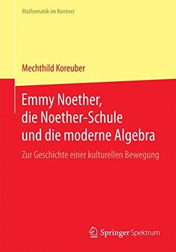 portada Emmy Noether, die Noether-Schule und die Moderne Algebra: Zur Geschichte Einer Kulturellen Bewegung (Mathematik im Kontext) (en Alemán)