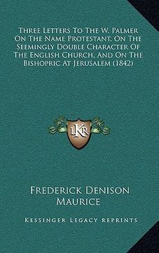 portada three letters to the w. palmer on the name protestant, on the seemingly double character of the english church, and on the bishopric at jerusalem (184 (en Inglés)