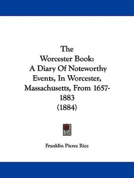 portada the worcester book: a diary of noteworthy events, in worcester, massachusetts, from 1657-1883 (1884) (en Inglés)