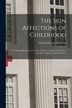 portada The Skin Affections of Childhood: With Special Reference to Those of More Common Occurrence and Their Diagnosis and Treatment (in English)