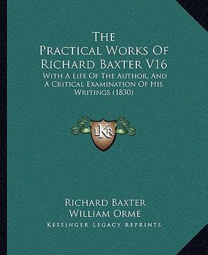 portada the practical works of richard baxter v16: with a life of the author, and a critical examination of his writings (1830) (in English)