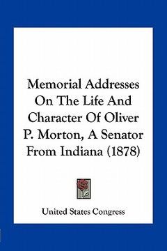 portada memorial addresses on the life and character of oliver p. morton, a senator from indiana (1878) (in English)